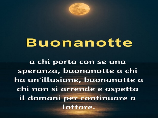 Buonanotte a chi porta con sé una speranza, buonanotte a chi non si arrende e aspetta il domani per continuare a lottare.