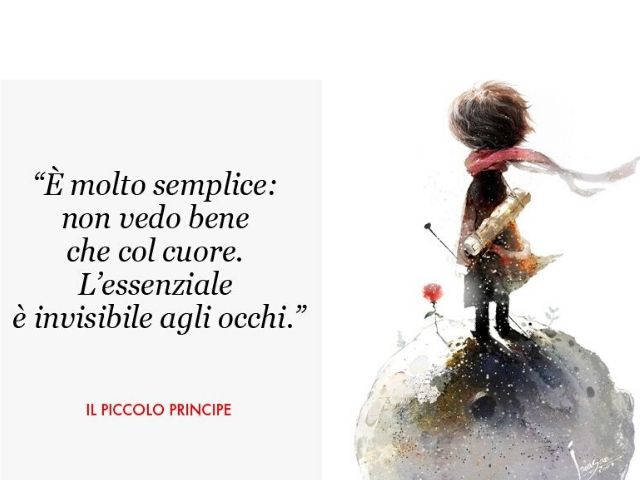 È molto semplice: non vedo bene che col cuore. L'essenziale è invisibile agli occhi.(Il piccolo principe)