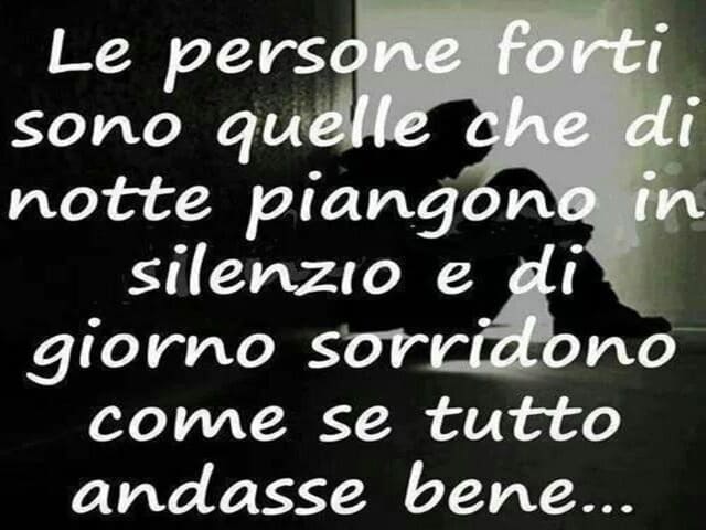 Le persone forti sono quelle che di notte piangono in silenzio e di giorno sorridono come se tutto andasse bene.