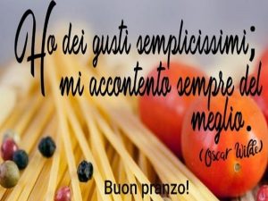 Buon pranzo!Ho dei gusti semplicissimi, mi accontento sempre del meglio.(Oscar Wilde)