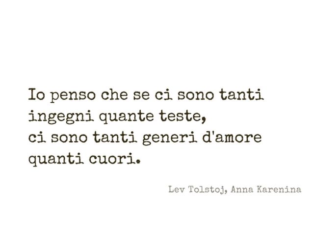 Io penso che se ci sono tanti ingegni quante teste, ci sono tanti generi d'amore quanti cuori.(Lev Tolstoj - Anna Karenina)