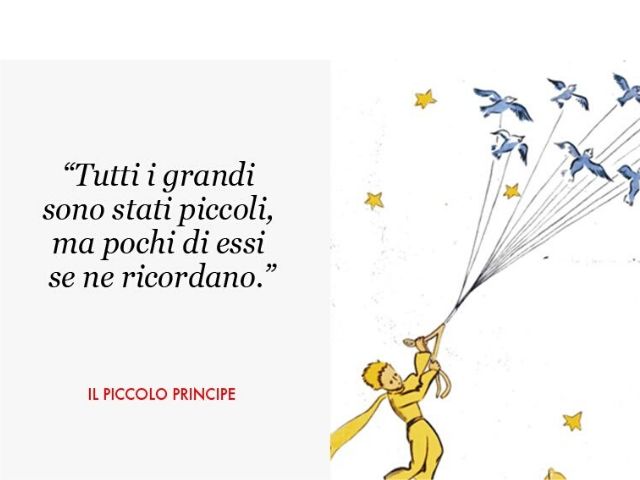 Tutti i grandi sono stati piccoli, ma pochi di essi se ne ricordano.(Il piccolo Principe)