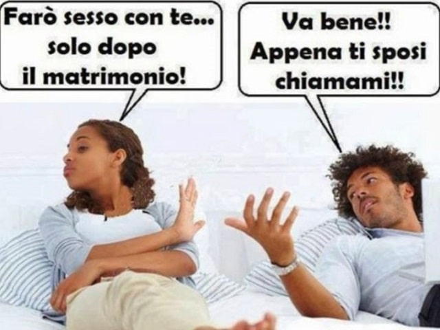 "Farò sesso con te solo dopo il matrimonio!""Va bene! Appena ti sposi chiamami!"