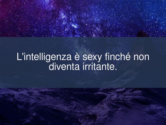 L'intelligenza è sexy finché non diventa irritante.