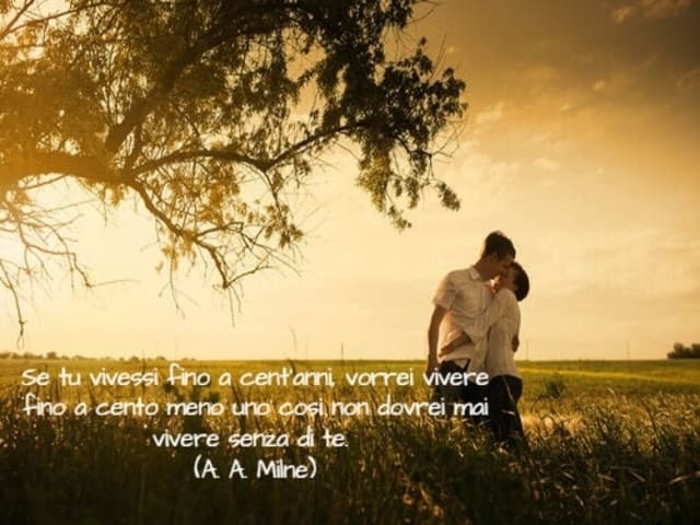 Se tu vivessi fino a cent’anni, vorrei vivere fino a cento meno uno così non dovrei mai vivere senza di te. (A. A. Milne)