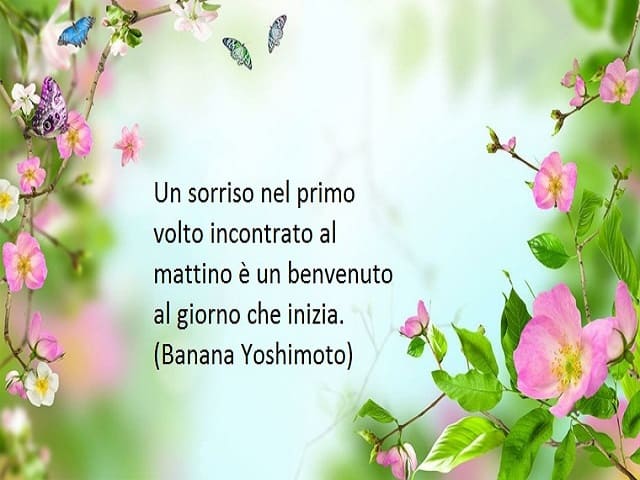 Un sorriso nel primo volto incontrato al mattino è un benvenuto al giorno che inizia. (Banana Yoshimoto)