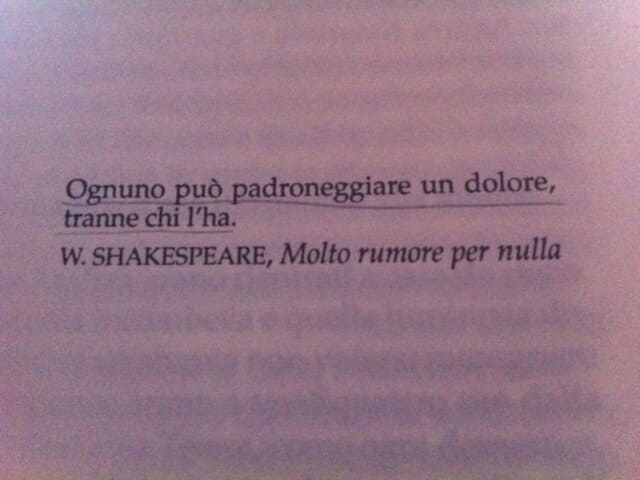Ognuno può padroneggiare un dolore, tranne chi l'ha.(William Shakespeare)