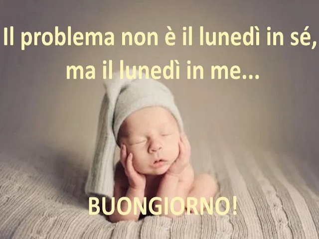 Il problema non è il lunedì in sé, ma il lunedì in me... Buongiorno!