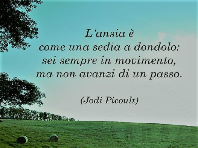 L'ansia è come una sedia a dondolo: sei sempre in movimento, ma non avanzi di un passo. (Jodi Picoult)