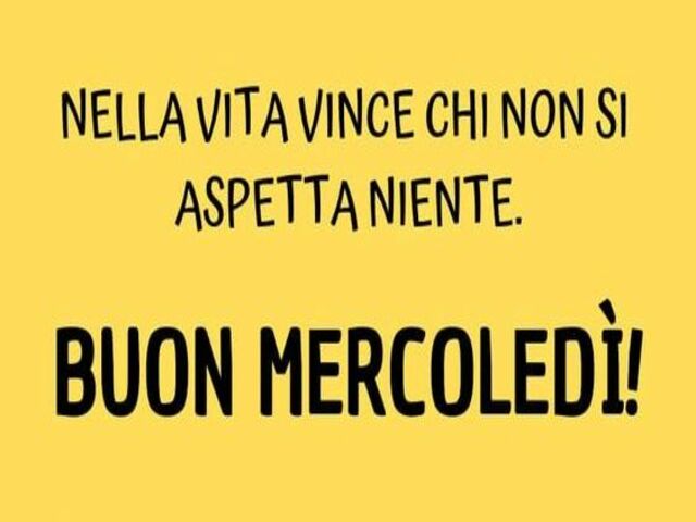 Nella vita vince chi non si aspetta niente... buon mercoledì