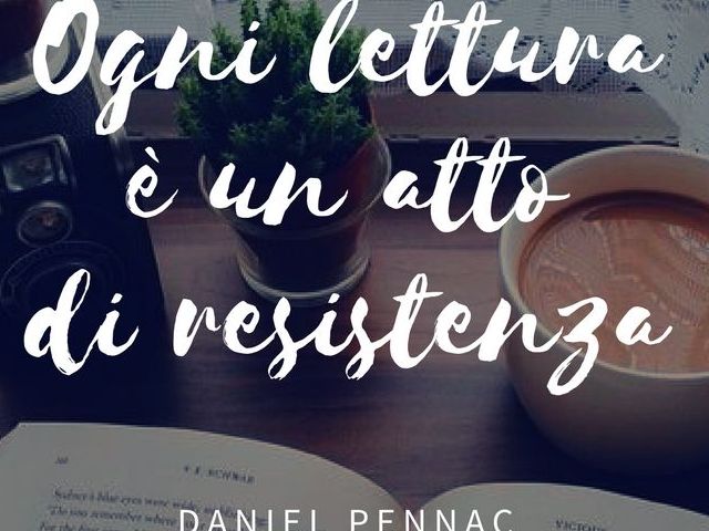 Ogni lettura è un atto di resistenza.(Daniel Pennac)