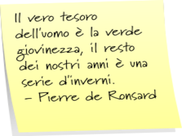 Il vero tesoro dell'uomo è la verde giovinezza, il resto dei nostri anni è una serie d'inverni.(Pierre de Ronsard)