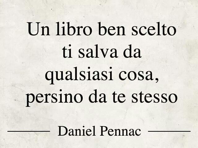 Un libro ben scelto ti salva da qualsiasi cosa, persino da te stesso.(Daniel Pennac)