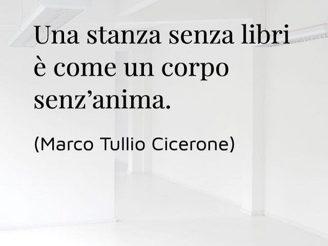 Una stanza senza libri è come un corpo senz'anima.(Marco Tullio Cicerone)