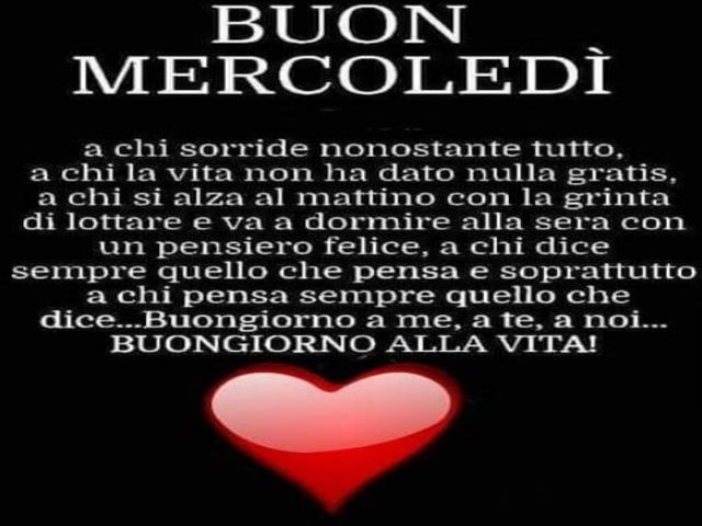 Buon mercoledì a chi sorride nonostante tutto. A chi la vita non ha dato nulla gratis, a chi si alza al mattino, con la grinta di lottare e va a dormire alla sera con un pensiero felice, a chi dice sempre quello che pensa e soprattutto a chi pensa sempre 
