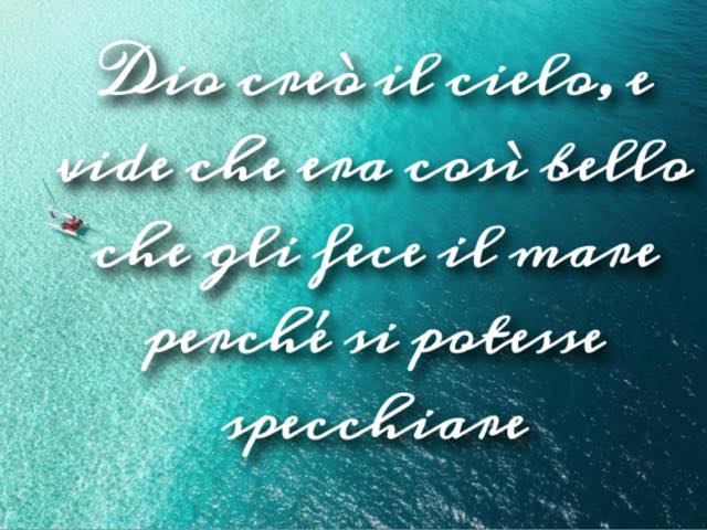 Dio creò il cielo, e vide che era così bello che gli fece il mare perchè si potesse specchiare.