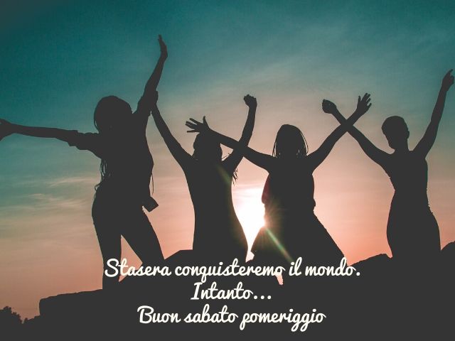 Stasera conquisteremo il mondo. Intanto... Buon sabato pomeriggio