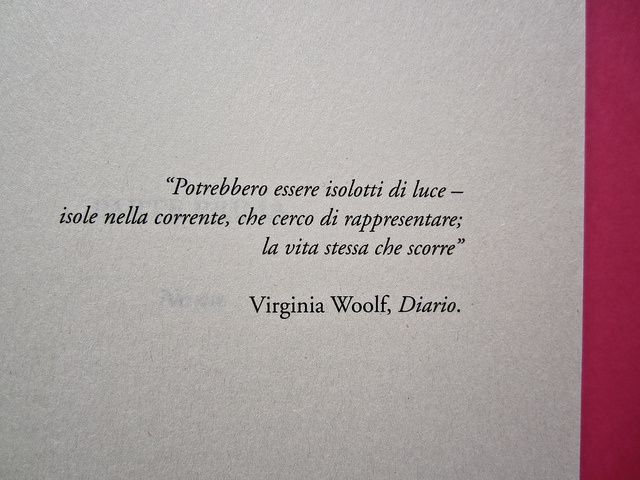 Potrebbero essere isolotti di luce - isole nella corrente, che cerco di rappresentare; la vita stessa che scorre.(Virginia Woolf - Diario)