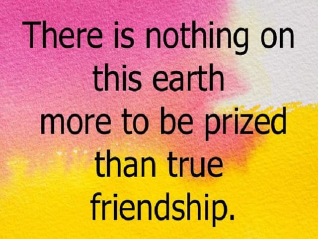 There is nothing on this earth more to be prized than true friendship. (Non c'è nulla su questa terra da apprezzare di più dell'amicizia.)