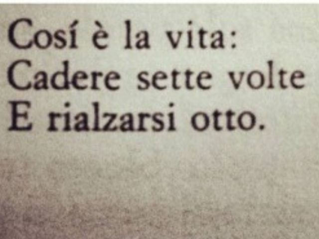 Così è la vita: cadere sette volte e rialzarsi otto.