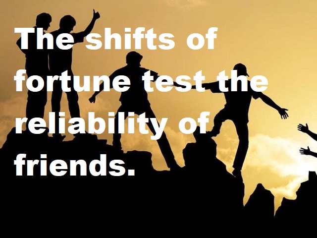 The shifts of Fortune test the reliability of friends. (Il cambiamento della fortuna testa l'affidabilità degli amici.)