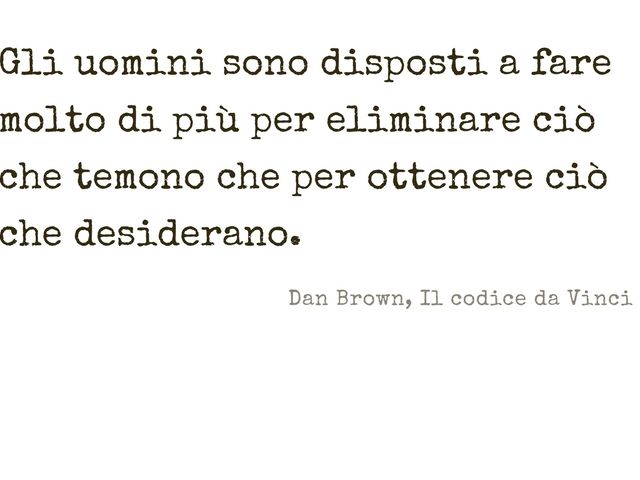 Gli uomini sono disposti a fare molto di più per eliminare ciò che temono che per ottenere ciò che desiderano.(Dan Brown - Il codice da Vinci)