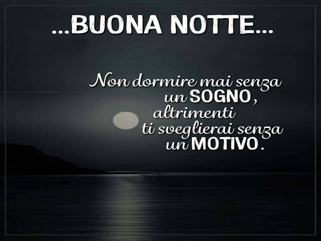 ...Buona notte... Non dormire mai senza un sogno, altrimenti ti sveglierai senza un motivo.