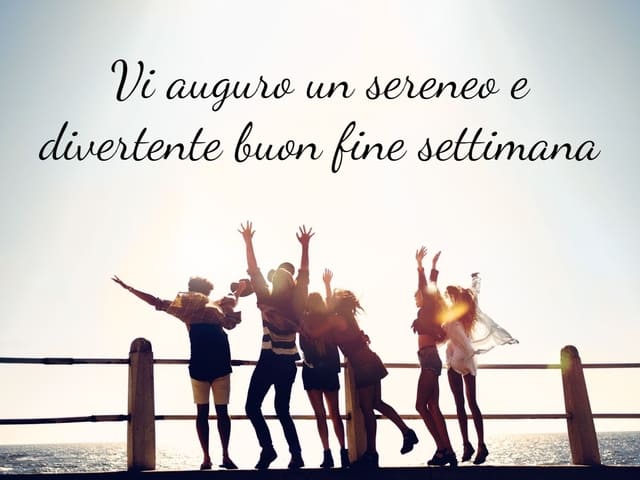 Vi auguro un sereno e divertente buon fine settimana