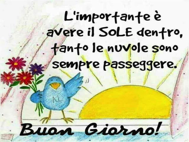 L'importante è avere il sole dentro, tanto le nuvole sono sempre passeggere. Buongiorno!