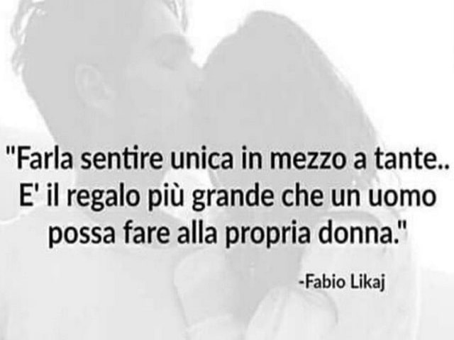 Farla sentire unica in mezzo a tante: è il regalo più grande che un uomo possa fare alla propria donna.(Fabio Likaj)