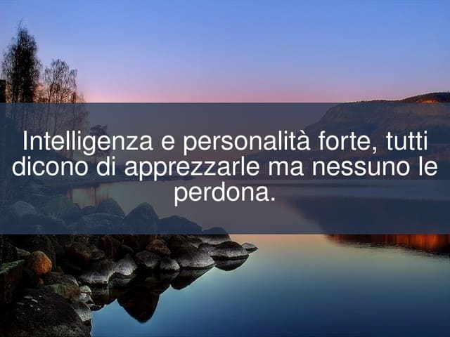 Intelligenza e personalità forte, tutti dicono di apprezzarle ma nessuno le perdona.