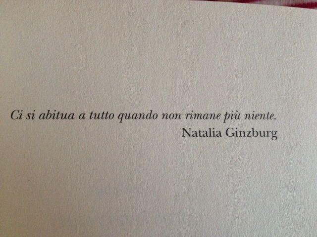 Ci si abitua a tutto quando non rimane più niente.(Natalia Ginzburg)