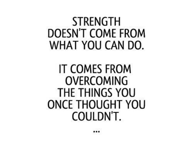 Strength doesn't come from what you can do. It comes from overcoming the things you once thought you couldn't (La forza non viene da cosa puoi fare. Essa viene dal superamento delle cose che una volta pensavi di non poter superare)