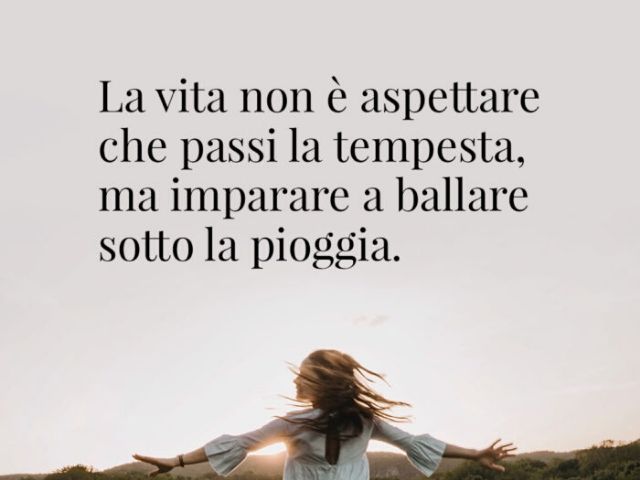 La vita non è aspettare che passi la tempesta, ma imparare a ballare sotto la pioggia.