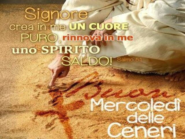Signore crea in me un cuore puro, rinnova in me uno spirito saldo! Mercoledì delle ceneri.