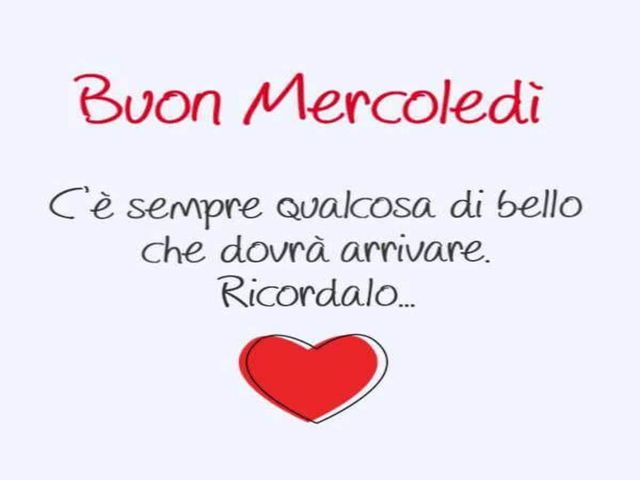 Buon mercoledì C'è sempre qualcosa di bello che dovrà arrivare. Ricordalo...