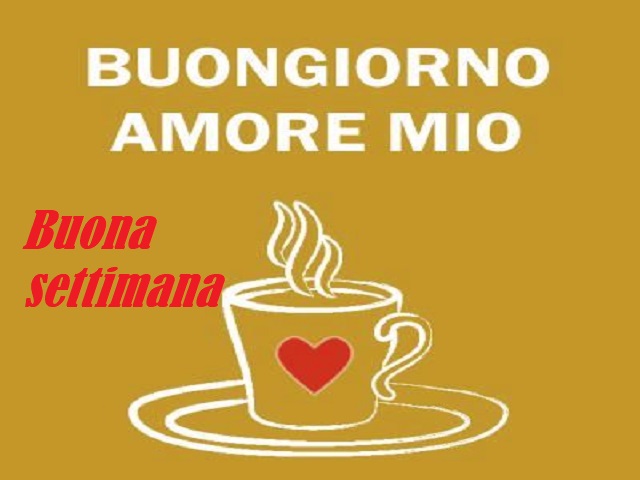 Buongiorno amore mio. Buona settimana!
