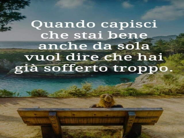Quando capisci che stai bene anche da sola vuol dire che hai già sofferto troppo.