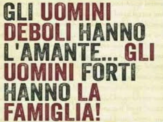 Gli uomini deboli hanno l'amante, gli uomini forti hanno la famiglia!