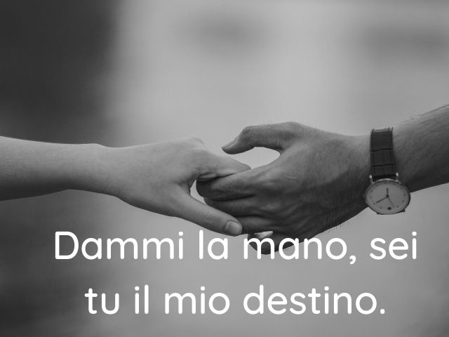 Dammi la mano, sei tu il mio destino.