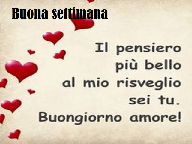 Buona settimana. Il pensiero più bello al mio risveglio sei tu. Buongiorno amore!