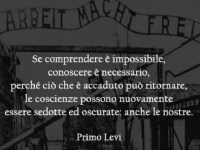 Se comprendere è impossibile, conoscere è necessario, perché ciò che è accaduto può ritornare, le coscienze possono nuovamente essere sedotte ed oscurate: anche le nostre.(Primo Levi)
