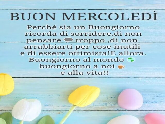 Buon mercoledì Perché sia un buongiorno ricorda di sorridere, di non pensare troppo, di non arrabbiarti per cose inutili e di essere ottimista. E allora... Buongiorno al mondo, buongiorno a noi e alla vita!!