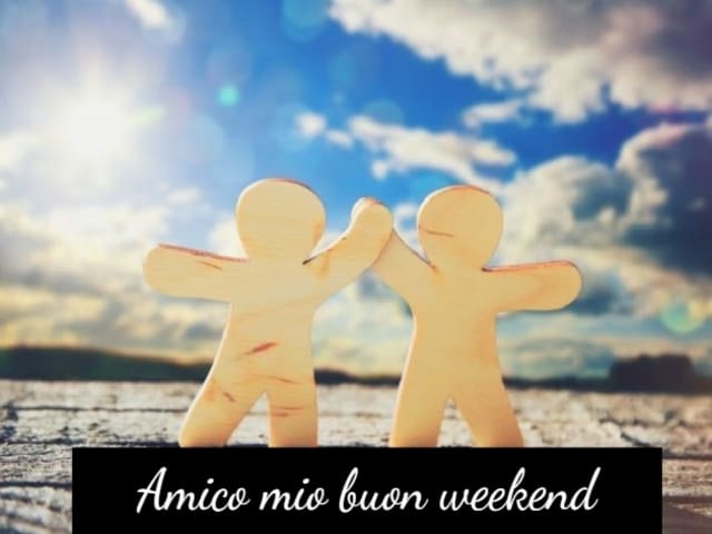 Amico mio buon weekend