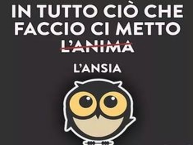 In tutto ciò che faccio ci metto (l’anima) l'ansia.