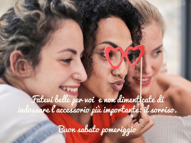 Fatevi belle per voi e non dimenticate di indossare l'accessorio più importante: il sorriso. Buon sabato pomeriggio
