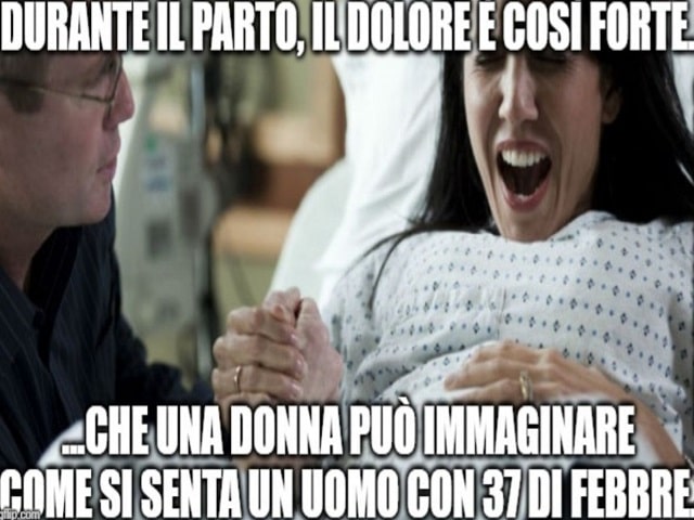 Durante il parto, il dolore è così forte che una donna può immaginare come si senta un uomo con 37 di febbre.