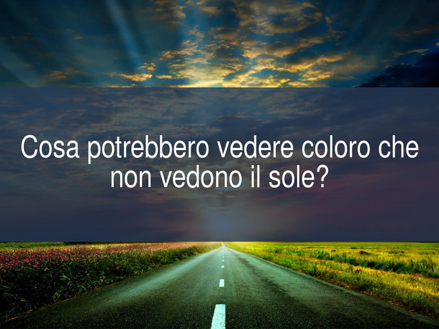 Cosa potrebbero vedere coloro che non vedono il sole?