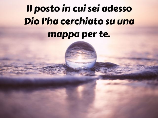 Il posto in cui sei adessoDio l’ha cerchiato su una mappa per te.