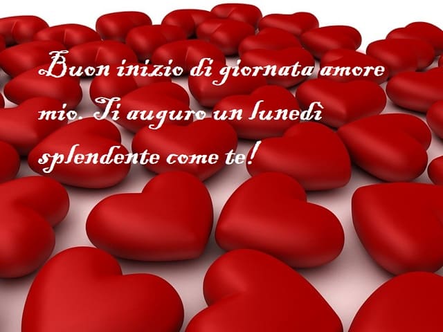Buon inizio di giornata amore mio. Ti auguro un lunedì splendente come te!